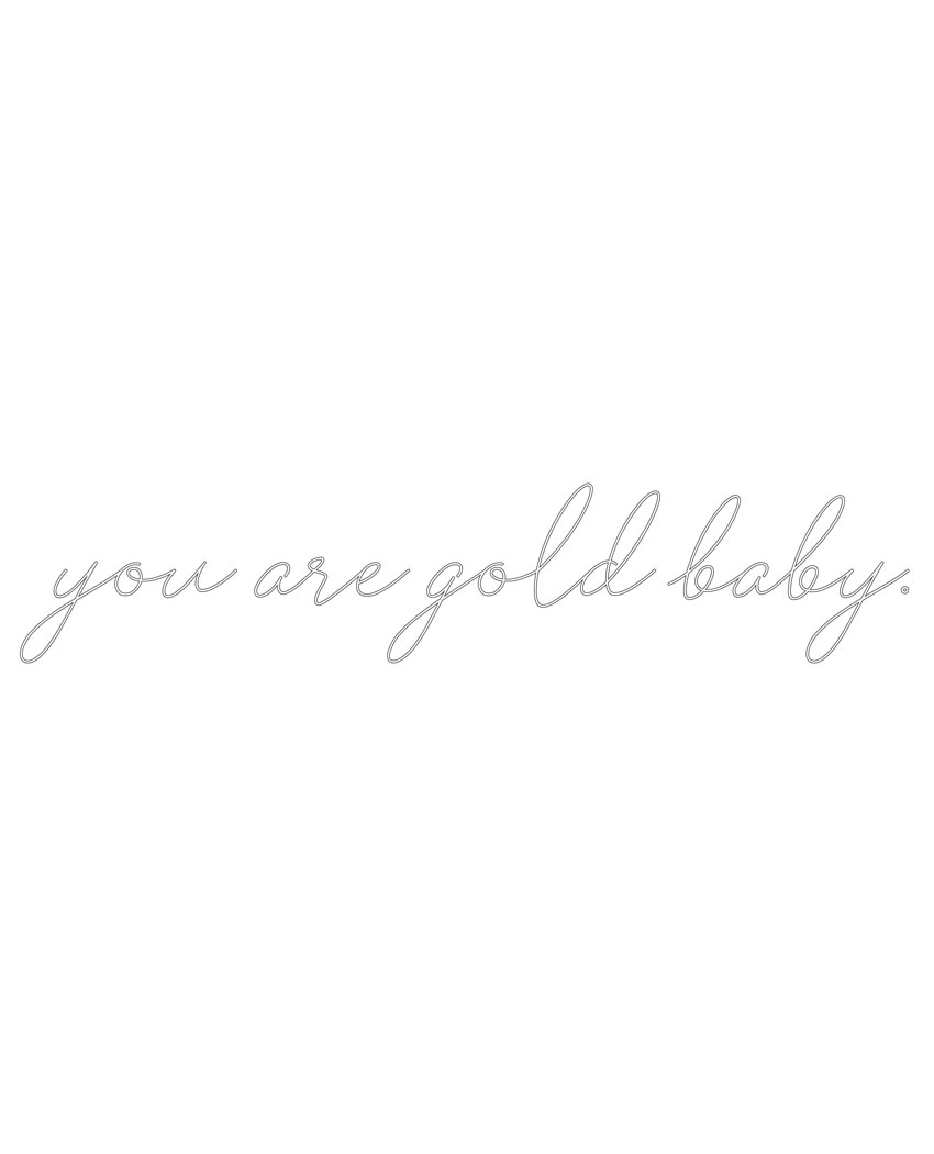 You are gold baby